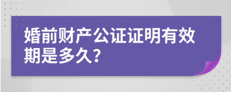 婚前财产公证证明有效期是多久？