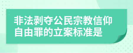 非法剥夺公民宗教信仰自由罪的立案标准是