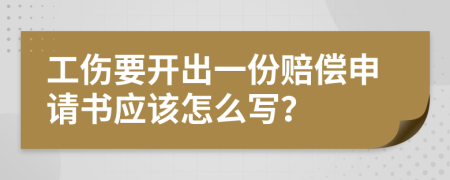 工伤要开出一份赔偿申请书应该怎么写？