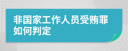 非国家工作人员受贿罪如何判定