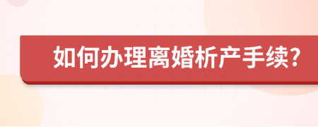 如何办理离婚析产手续?