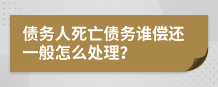 债务人死亡债务谁偿还一般怎么处理？