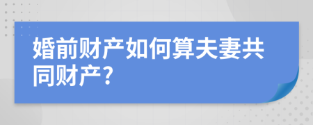 婚前财产如何算夫妻共同财产?