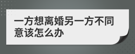 一方想离婚另一方不同意该怎么办