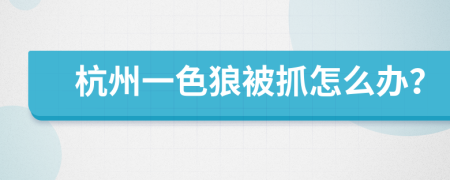 杭州一色狼被抓怎么办？