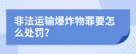 非法运输爆炸物罪要怎么处罚?