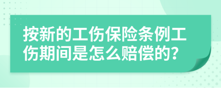 按新的工伤保险条例工伤期间是怎么赔偿的？