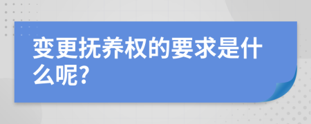 变更抚养权的要求是什么呢?