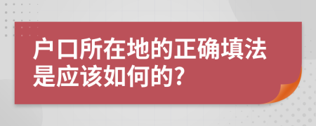 户口所在地的正确填法是应该如何的?