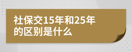 社保交15年和25年的区别是什么