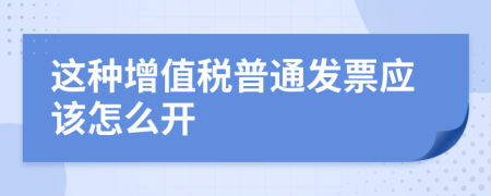 这种增值税普通发票应该怎么开