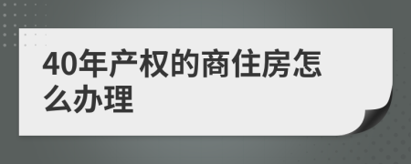 40年产权的商住房怎么办理