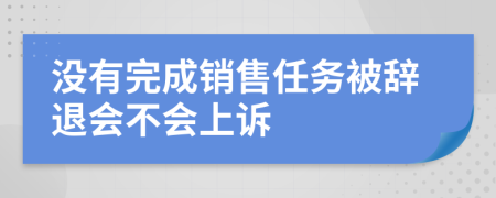 没有完成销售任务被辞退会不会上诉