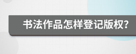 书法作品怎样登记版权？