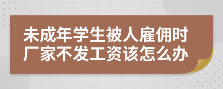 未成年学生被人雇佣时厂家不发工资该怎么办