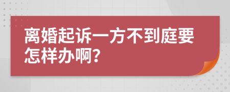 离婚起诉一方不到庭要怎样办啊？