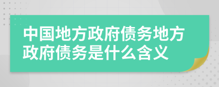 中国地方政府债务地方政府债务是什么含义