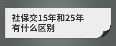 社保交15年和25年有什么区别