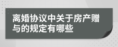 离婚协议中关于房产赠与的规定有哪些