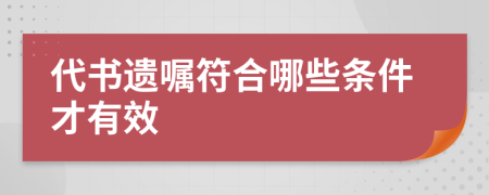 代书遗嘱符合哪些条件才有效
