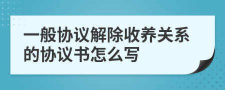 一般协议解除收养关系的协议书怎么写