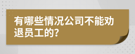 有哪些情况公司不能劝退员工的？