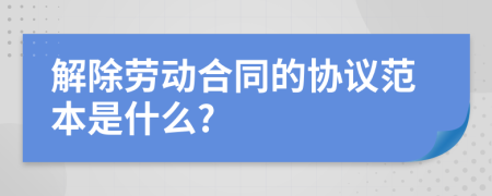 解除劳动合同的协议范本是什么?