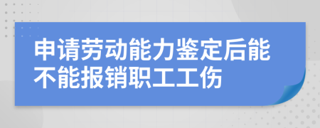 申请劳动能力鉴定后能不能报销职工工伤