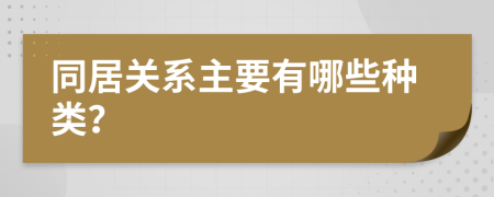 同居关系主要有哪些种类？