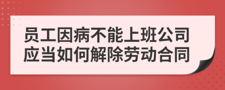 员工因病不能上班公司应当如何解除劳动合同