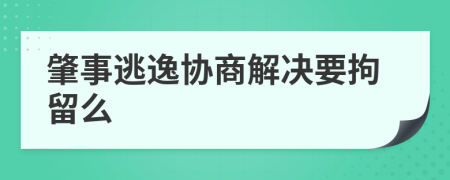 肇事逃逸协商解决要拘留么