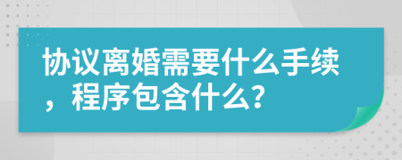 协议离婚需要什么手续，程序包含什么？