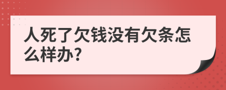 人死了欠钱没有欠条怎么样办?