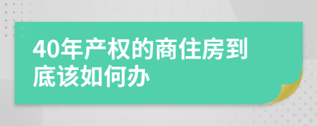 40年产权的商住房到底该如何办