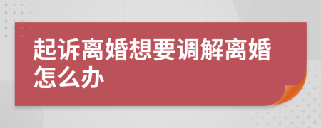 起诉离婚想要调解离婚怎么办