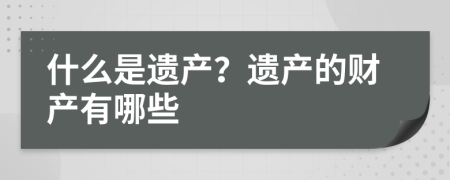 什么是遗产？遗产的财产有哪些