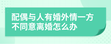 配偶与人有婚外情一方不同意离婚怎么办