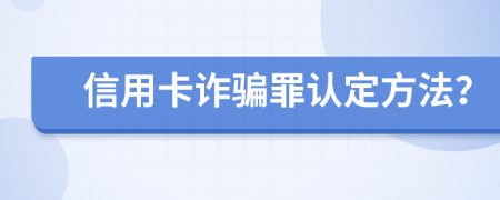 信用卡诈骗罪认定方法？