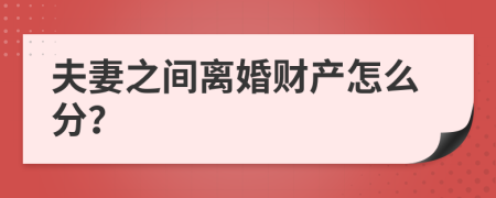 夫妻之间离婚财产怎么分？