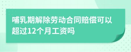 哺乳期解除劳动合同赔偿可以超过12个月工资吗