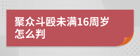 聚众斗殴未满16周岁怎么判