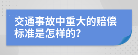 交通事故中重大的赔偿标准是怎样的？