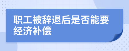 职工被辞退后是否能要经济补偿