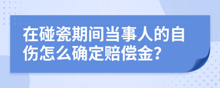 在碰瓷期间当事人的自伤怎么确定赔偿金？