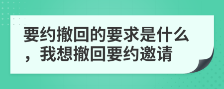 要约撤回的要求是什么，我想撤回要约邀请