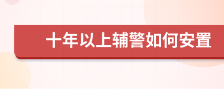 十年以上辅警如何安置
