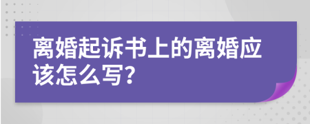 离婚起诉书上的离婚应该怎么写？