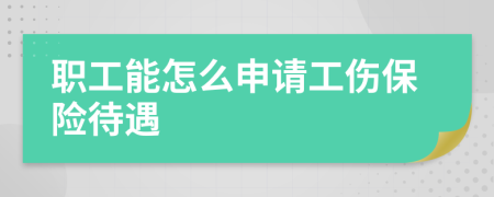 职工能怎么申请工伤保险待遇