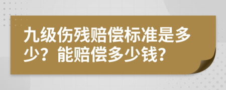 九级伤残赔偿标准是多少？能赔偿多少钱？