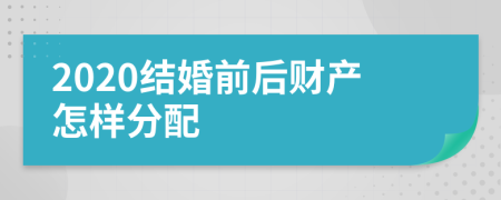 2020结婚前后财产怎样分配